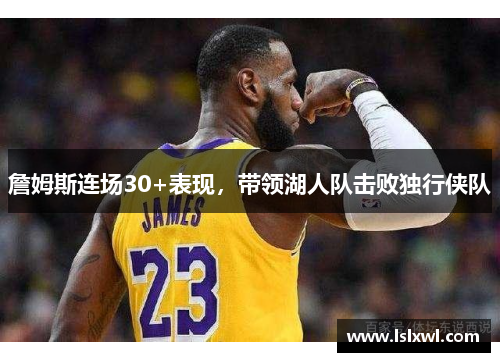 詹姆斯连场30+表现，带领湖人队击败独行侠队