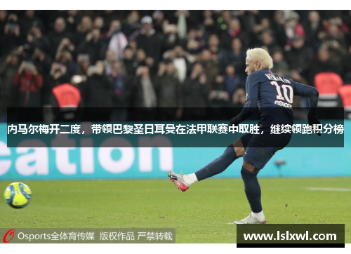 内马尔梅开二度，带领巴黎圣日耳曼在法甲联赛中取胜，继续领跑积分榜